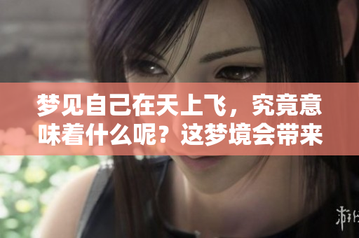 梦见自己在天上飞，究竟意味着什么呢？这梦境会带来怎样的启示呢？