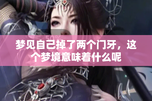 梦见自己掉了两个门牙，这个梦境意味着什么呢