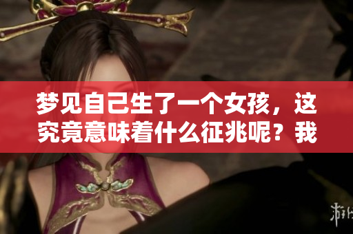 梦见自己生了一个女孩，这究竟意味着什么征兆呢？我们来一起探讨一下。