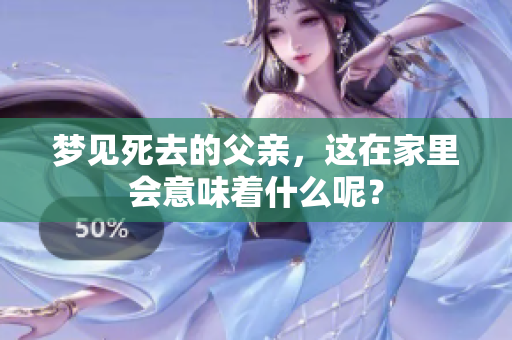 梦见死去的父亲，这在家里会意味着什么呢？