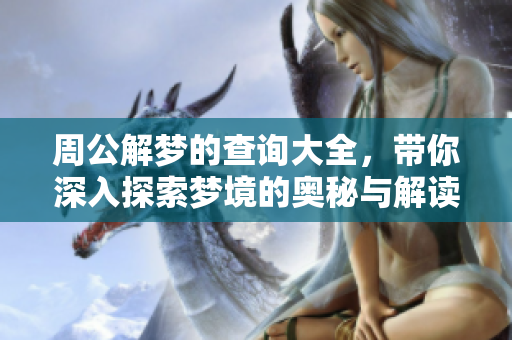 周公解梦的查询大全，带你深入探索梦境的奥秘与解读。