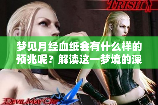 梦见月经血纸会有什么样的预兆呢？解读这一梦境的深层含义。