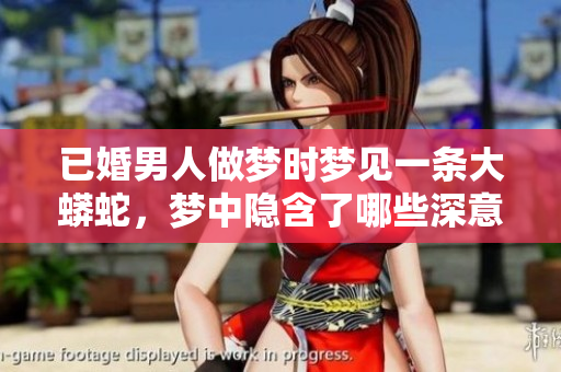 已婚男人做梦时梦见一条大蟒蛇，梦中隐含了哪些深意呢