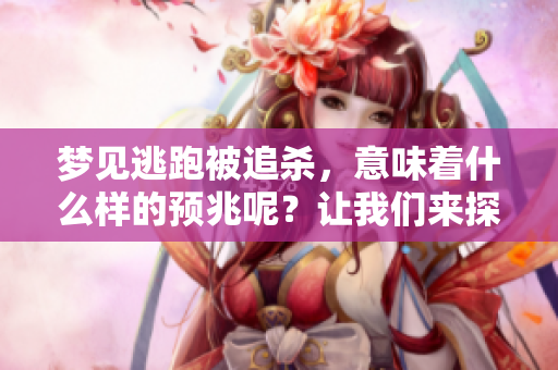 梦见逃跑被追杀，意味着什么样的预兆呢？让我们来探讨一下。