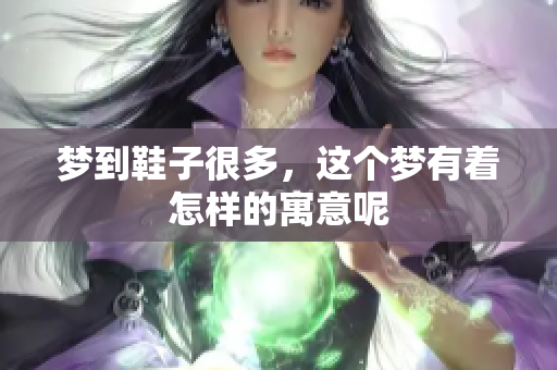 梦到鞋子很多，这个梦有着怎样的寓意呢