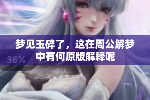 梦见玉碎了，这在周公解梦中有何原版解释呢