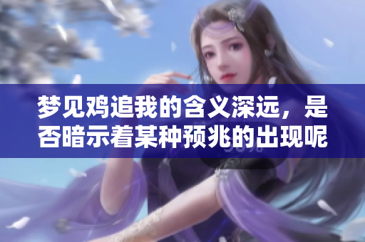 梦见鸡追我的含义深远，是否暗示着某种预兆的出现呢