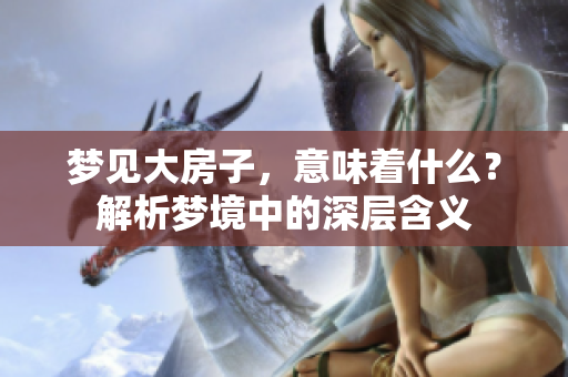 梦见大房子，意味着什么？解析梦境中的深层含义
