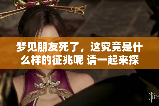 梦见朋友死了，这究竟是什么样的征兆呢 请一起来探讨这个问题吧