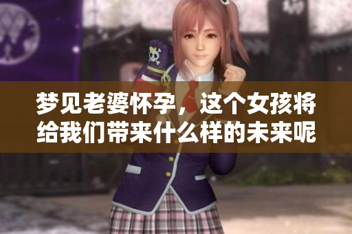 梦见老婆怀孕，这个女孩将给我们带来什么样的未来呢