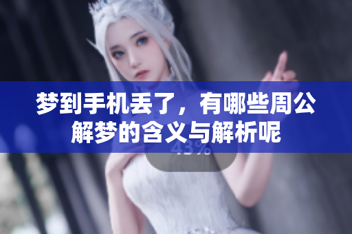 梦到手机丢了，有哪些周公解梦的含义与解析呢
