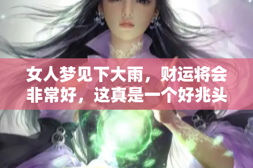 女人梦见下大雨，财运将会非常好，这真是一个好兆头。