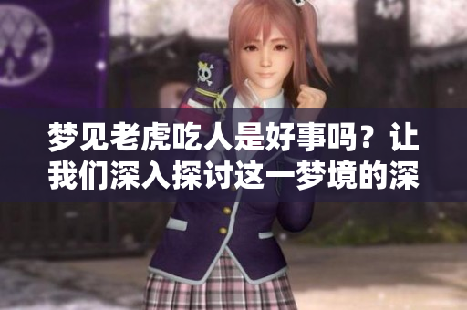 梦见老虎吃人是好事吗？让我们深入探讨这一梦境的深层含义。