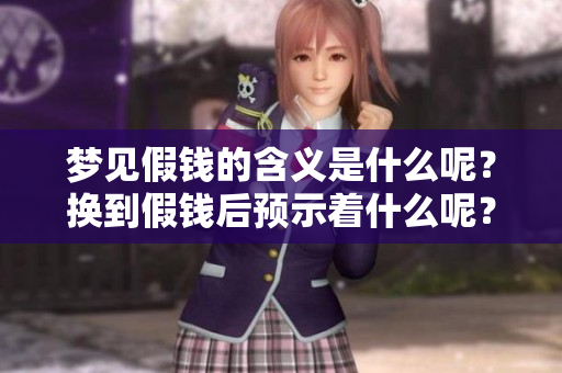 梦见假钱的含义是什么呢？换到假钱后预示着什么呢？