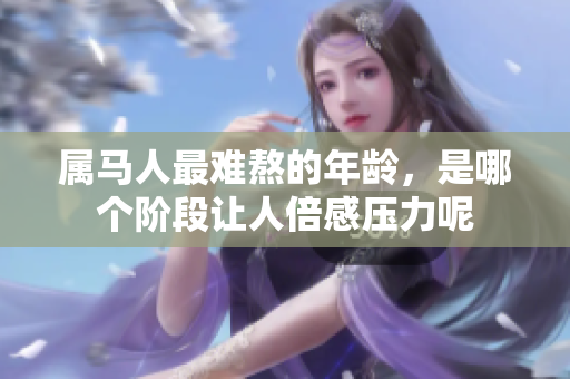 属马人最难熬的年龄，是哪个阶段让人倍感压力呢