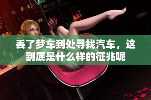 丢了梦车到处寻找汽车，这到底是什么样的征兆呢
