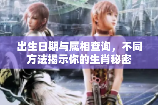 出生日期与属相查询，不同方法揭示你的生肖秘密