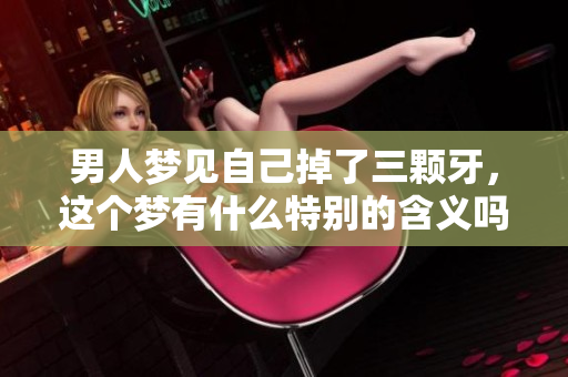 男人梦见自己掉了三颗牙，这个梦有什么特别的含义吗