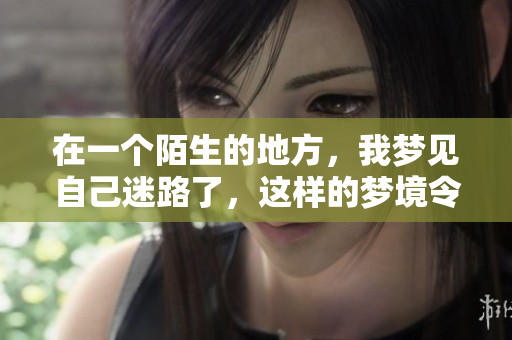 在一个陌生的地方，我梦见自己迷路了，这样的梦境令人感到困惑