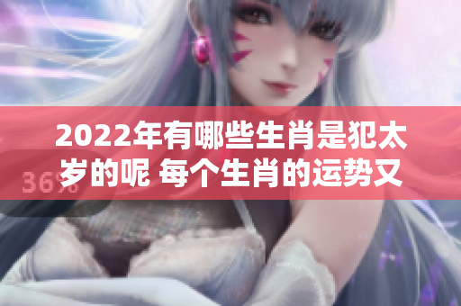 2022年有哪些生肖是犯太岁的呢 每个生肖的运势又会如何呢