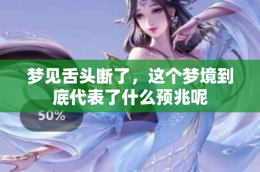 梦见舌头断了，这个梦境到底代表了什么预兆呢