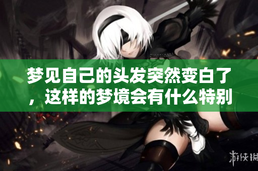梦见自己的头发突然变白了，这样的梦境会有什么特别的寓意呢