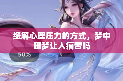 缓解心理压力的方式，梦中噩梦让人痛苦吗