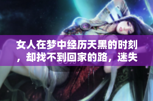 女人在梦中经历天黑的时刻，却找不到回家的路，迷失在茫茫夜色中。