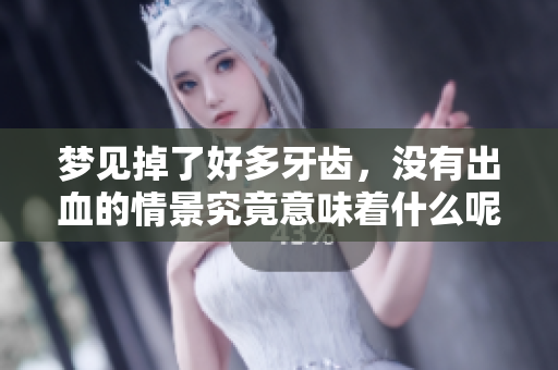 梦见掉了好多牙齿，没有出血的情景究竟意味着什么呢
