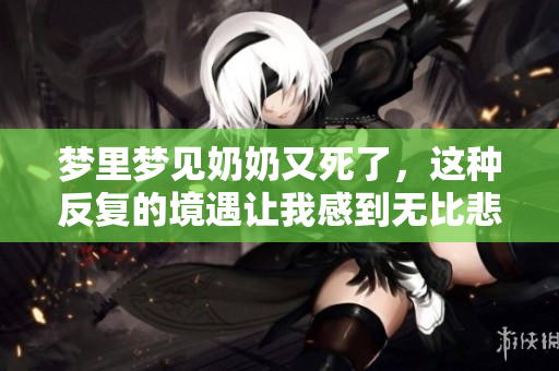 梦里梦见奶奶又死了，这种反复的境遇让我感到无比悲伤