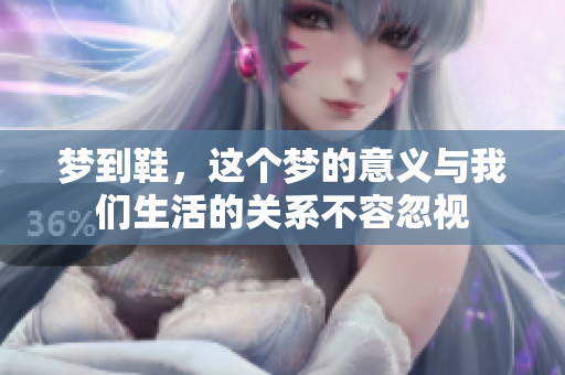 梦到鞋，这个梦的意义与我们生活的关系不容忽视
