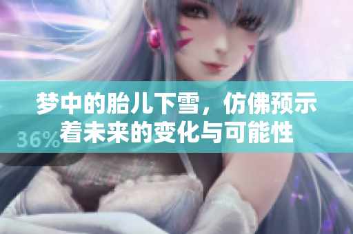梦中的胎儿下雪，仿佛预示着未来的变化与可能性
