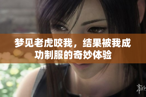 梦见老虎咬我，结果被我成功制服的奇妙体验