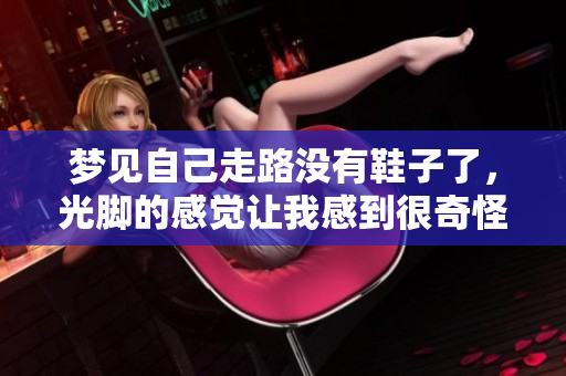梦见自己走路没有鞋子了，光脚的感觉让我感到很奇怪