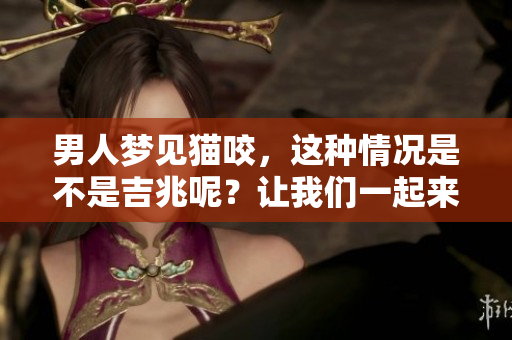 男人梦见猫咬，这种情况是不是吉兆呢？让我们一起来探讨一下。