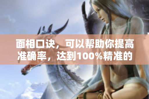 面相口诀，可以帮助你提高准确率，达到100%精准的面相分析技巧。