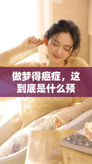 做梦得癌症，这到底是什么预兆呢？我们来深入探讨一下。