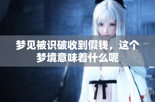 梦见被识破收到假钱，这个梦境意味着什么呢