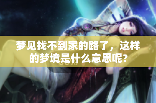 梦见找不到家的路了，这样的梦境是什么意思呢？