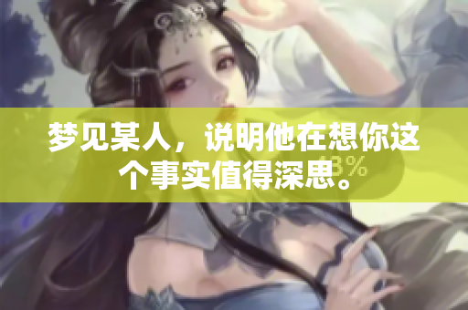 梦见某人，说明他在想你这个事实值得深思。
