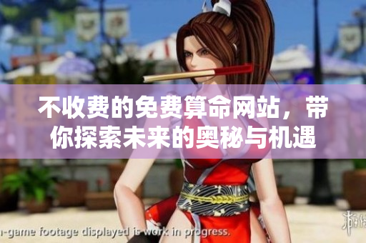 不收费的免费算命网站，带你探索未来的奥秘与机遇