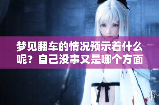梦见翻车的情况预示着什么呢？自己没事又是哪个方面的暗示呢
