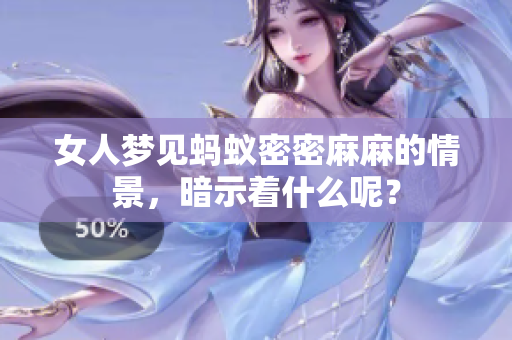 女人梦见蚂蚁密密麻麻的情景，暗示着什么呢？