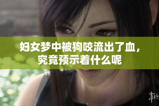 妇女梦中被狗咬流出了血，究竟预示着什么呢