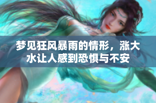 梦见狂风暴雨的情形，涨大水让人感到恐惧与不安