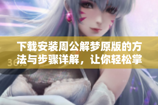 下载安装周公解梦原版的方法与步骤详解，让你轻松掌握解梦技巧
