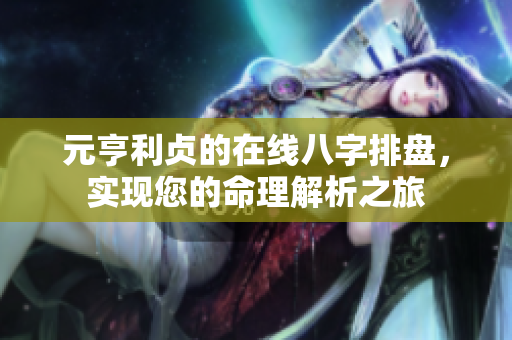 元亨利贞的在线八字排盘，实现您的命理解析之旅