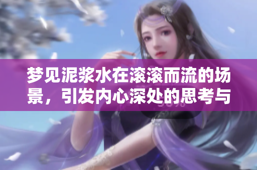 梦见泥浆水在滚滚而流的场景，引发内心深处的思考与感悟