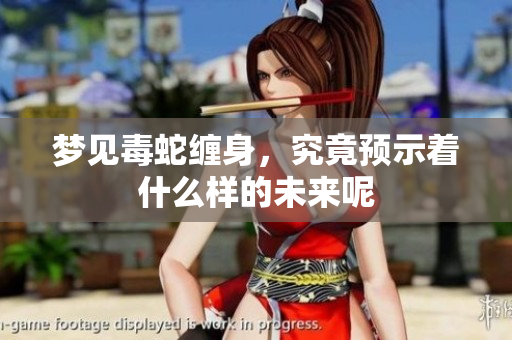 梦见毒蛇缠身，究竟预示着什么样的未来呢