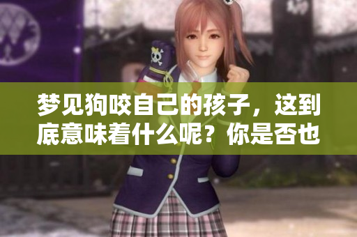 梦见狗咬自己的孩子，这到底意味着什么呢？你是否也对此感到好奇？